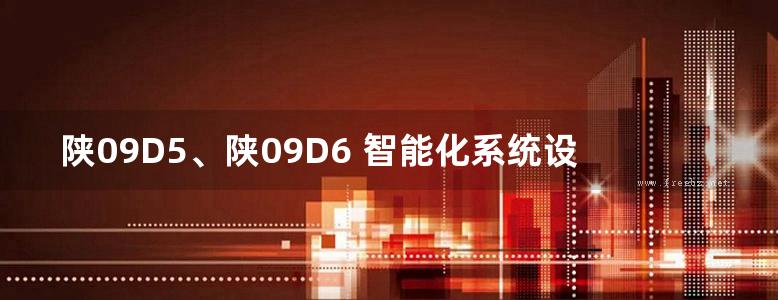 陕09D5、陕09D6 智能化系统设备安装、防雷与接地工程